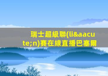 瑞士超級聯(lián)賽在線直播巴塞爾