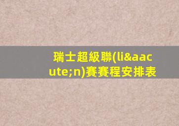 瑞士超級聯(lián)賽賽程安排表