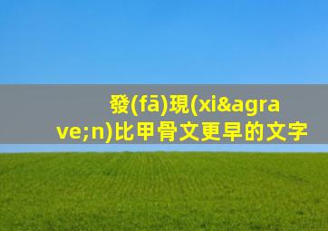 發(fā)現(xiàn)比甲骨文更早的文字