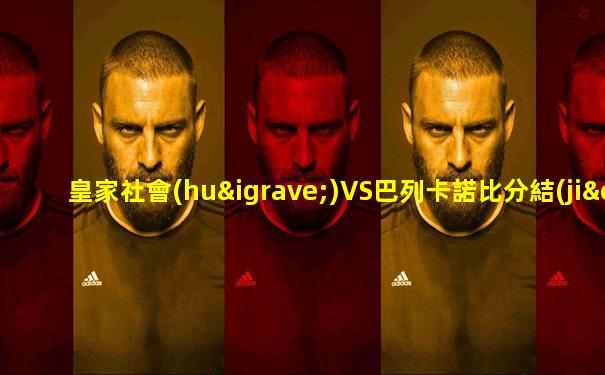 皇家社會(huì)VS巴列卡諾比分結(jié)果