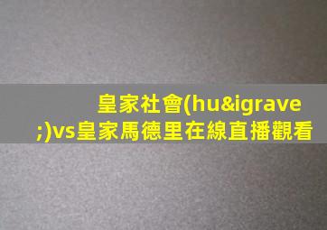 皇家社會(huì)vs皇家馬德里在線直播觀看