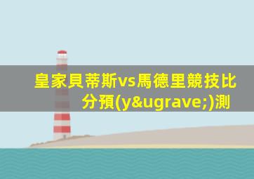 皇家貝蒂斯vs馬德里競技比分預(yù)測