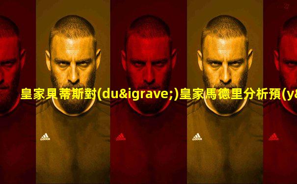 皇家貝蒂斯對(duì)皇家馬德里分析預(yù)測