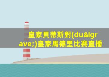 皇家貝蒂斯對(duì)皇家馬德里比賽直播
