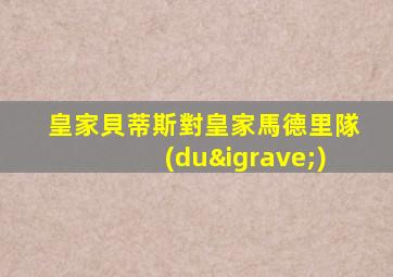 皇家貝蒂斯對皇家馬德里隊(duì)