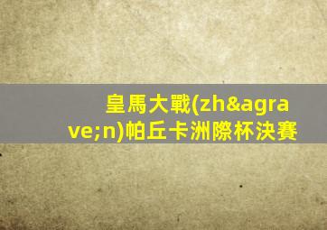 皇馬大戰(zhàn)帕丘卡洲際杯決賽