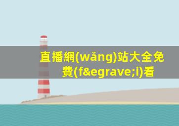 直播網(wǎng)站大全免費(fèi)看
