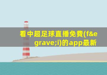 看中超足球直播免費(fèi)的app最新