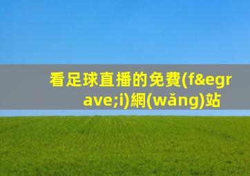 看足球直播的免費(fèi)網(wǎng)站