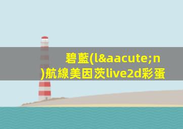 碧藍(lán)航線美因茨live2d彩蛋