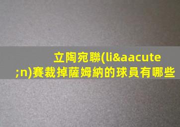立陶宛聯(lián)賽裁掉薩姆納的球員有哪些