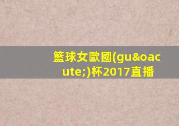 籃球女歐國(guó)杯2017直播