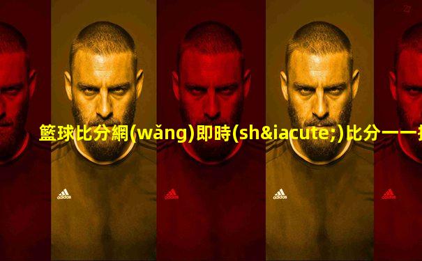 籃球比分網(wǎng)即時(shí)比分一一捷報(bào)比分