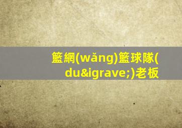 籃網(wǎng)籃球隊(duì)老板