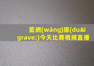 籃網(wǎng)隊(duì)今天比賽視頻直播
