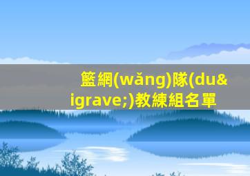 籃網(wǎng)隊(duì)教練組名單