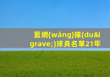 籃網(wǎng)隊(duì)球員名單21年