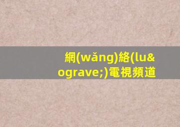 網(wǎng)絡(luò)電視頻道
