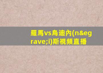 羅馬vs烏迪內(nèi)斯視頻直播