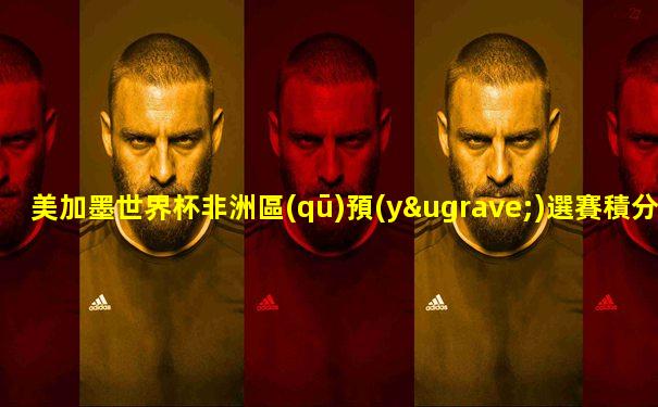 美加墨世界杯非洲區(qū)預(yù)選賽積分榜
