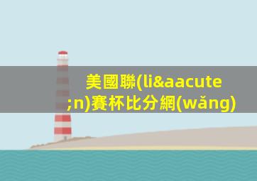 美國聯(lián)賽杯比分網(wǎng)