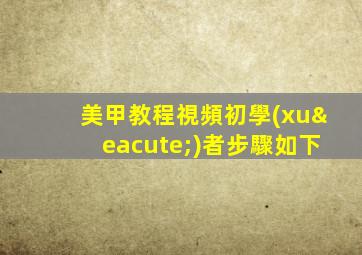 美甲教程視頻初學(xué)者步驟如下
