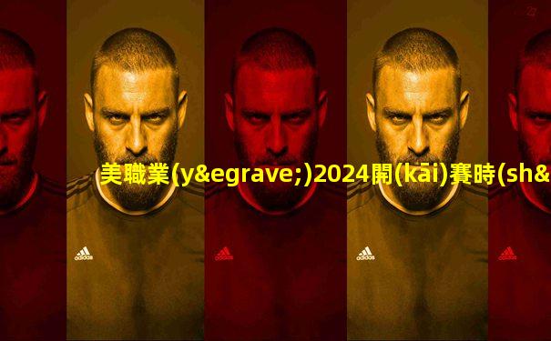 美職業(yè)2024開(kāi)賽時(shí)間