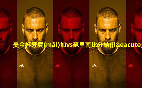 美金杯牙買(mǎi)加vs蘇里南比分結(jié)果