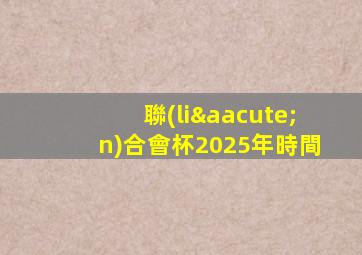 聯(lián)合會杯2025年時間