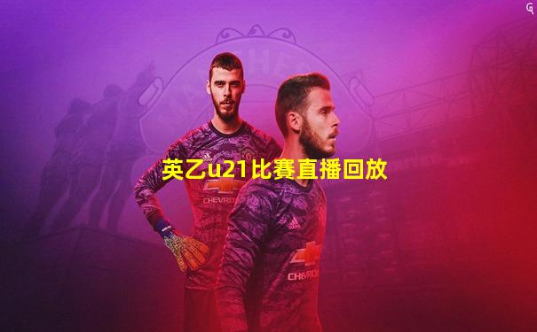 英乙u21比賽直播回放