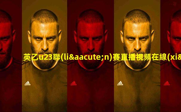 英乙u23聯(lián)賽直播視頻在線(xiàn)觀(guān)看