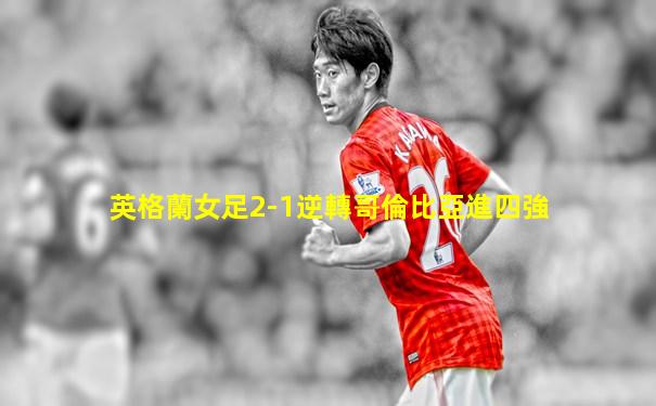 英格蘭女足2-1逆轉哥倫比亞進四強