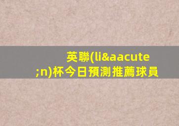 英聯(lián)杯今日預測推薦球員