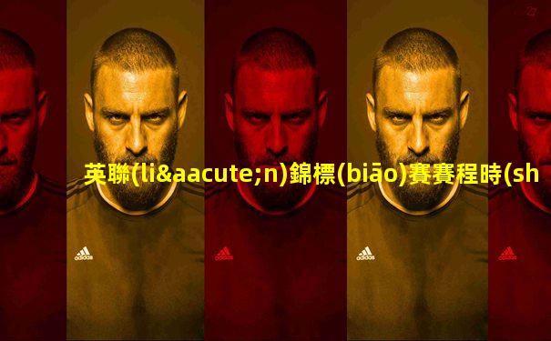 英聯(lián)錦標(biāo)賽賽程時(shí)間安排