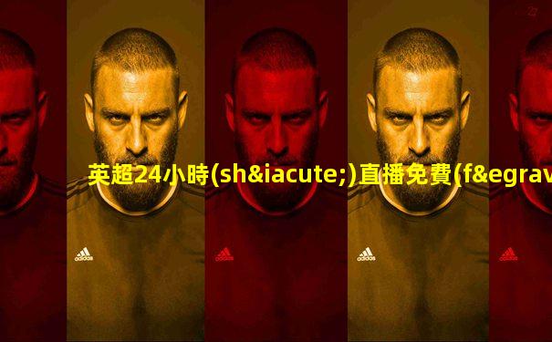 英超24小時(shí)直播免費(fèi)觀看