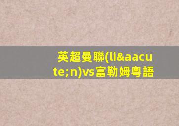 英超曼聯(lián)vs富勒姆粵語
