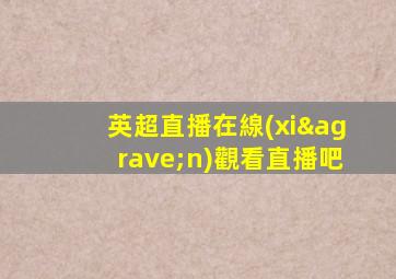 英超直播在線(xiàn)觀看直播吧
