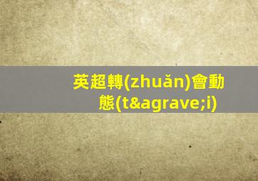 英超轉(zhuǎn)會動態(tài)
