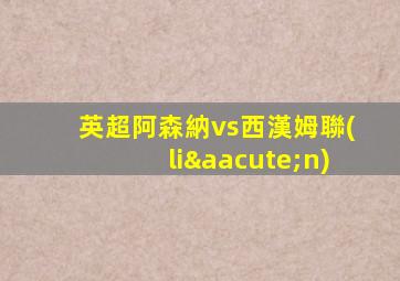 英超阿森納vs西漢姆聯(lián)