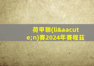 荷甲聯(lián)賽2024年賽程茲