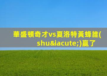 華盛頓奇才vs夏洛特黃蜂誰(shuí)贏了