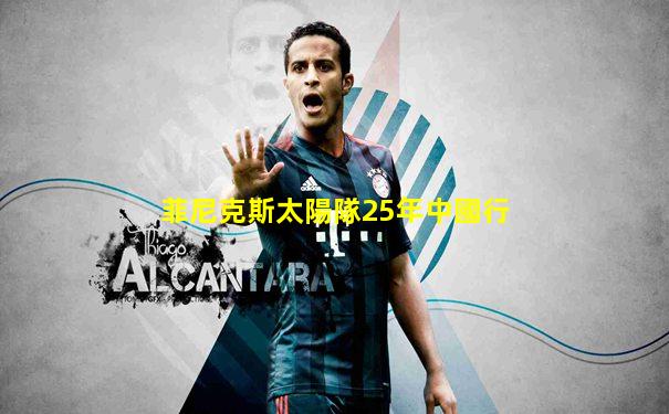 菲尼克斯太陽隊25年中國行