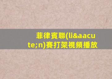 菲律賓聯(lián)賽打架視頻播放