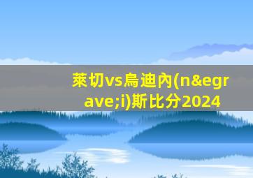 萊切vs烏迪內(nèi)斯比分2024