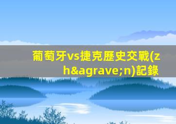 葡萄牙vs捷克歷史交戰(zhàn)記錄