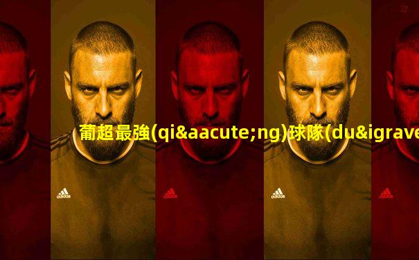 葡超最強(qiáng)球隊(duì)