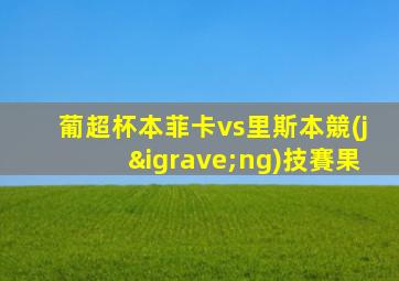 葡超杯本菲卡vs里斯本競(jìng)技賽果