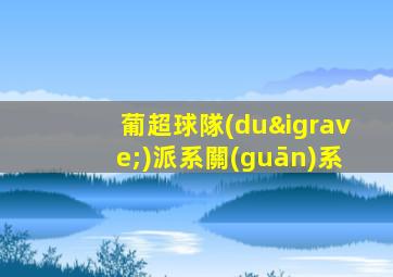 葡超球隊(duì)派系關(guān)系