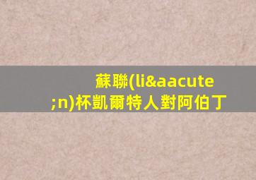 蘇聯(lián)杯凱爾特人對阿伯丁