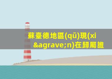 蘇臺德地區(qū)現(xiàn)在歸屬誰